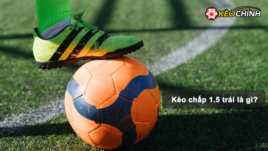 Kèo chấp 1.5 trái là gì