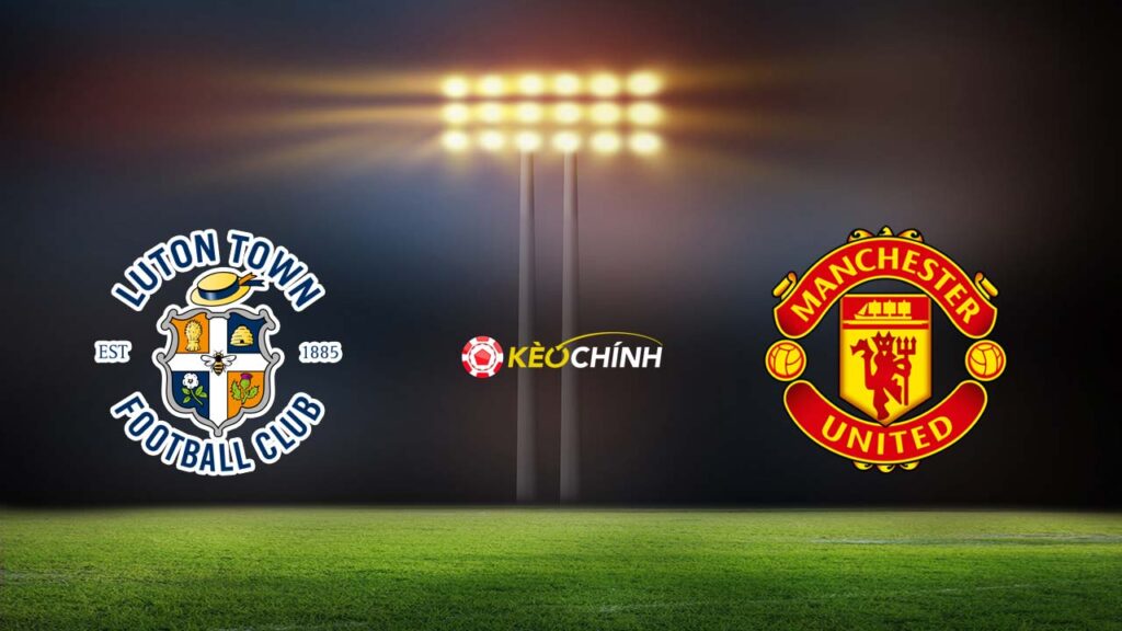 Soi kèo Luton vs MU 18/02/2024